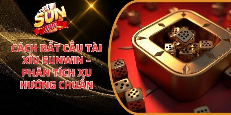 Cách Bắt Cầu Tài Xỉu Sunwin – Phân Tích Xu Hướng Chuẩn 10 Cách Bắt Cầu Tài Xỉu Sunwin