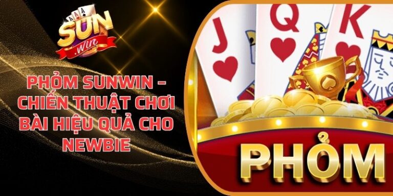 Phỏm Sunwin – Chiến Thuật Chơi Bài Hiệu Quả Cho Newbie 2 Phỏm Sunwin